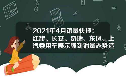 2021年4月销量快报：红旗、长安、奇瑞、东风、上汽乘用车展示强劲销量态势造车新势力稳定前行-9371的社保基数是多少