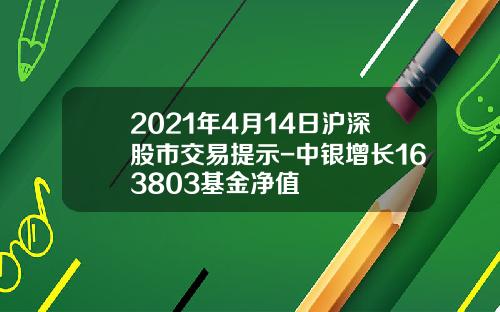 2021年4月14日沪深股市交易提示-中银增长163803基金净值