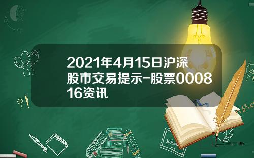 2021年4月15日沪深股市交易提示-股票000816资讯