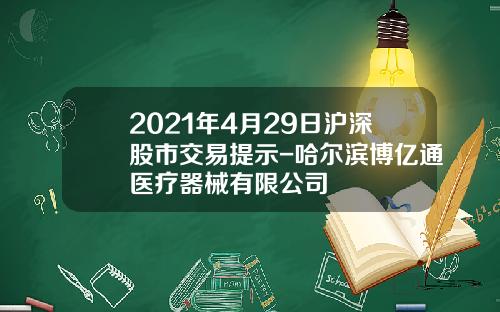 2021年4月29日沪深股市交易提示-哈尔滨博亿通医疗器械有限公司