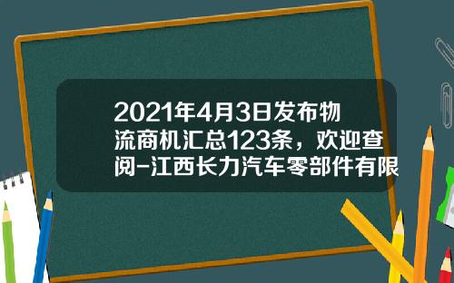 2021年4月3日发布物流商机汇总123条，欢迎查阅-江西长力汽车零部件有限公司