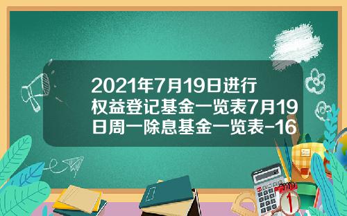 2021年7月19日进行权益登记基金一览表7月19日周一除息基金一览表-162212基金