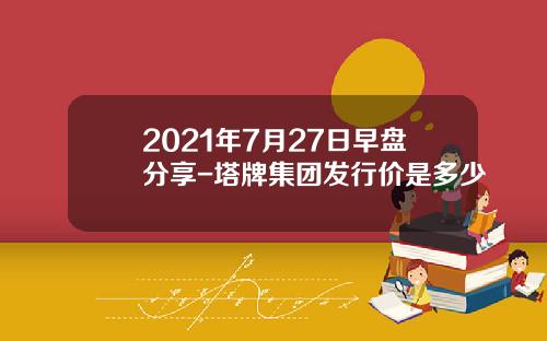 2021年7月27日早盘分享-塔牌集团发行价是多少