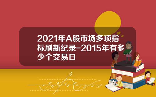 2021年A股市场多项指标刷新纪录-2015年有多少个交易日