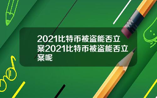 2021比特币被盗能否立案2021比特币被盗能否立案呢