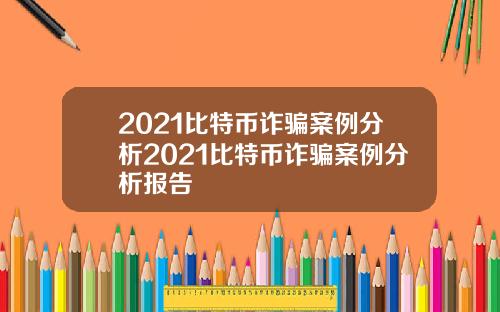 2021比特币诈骗案例分析2021比特币诈骗案例分析报告