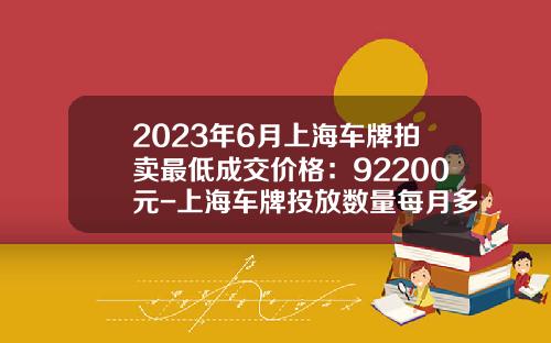2023年6月上海车牌拍卖最低成交价格：92200元-上海车牌投放数量每月多少【新闻】