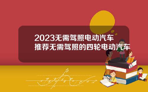 2023无需驾照电动汽车推荐无需驾照的四轮电动汽车