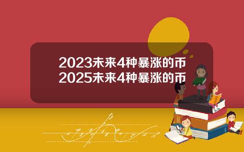 2023未来4种暴涨的币2025未来4种暴涨的币