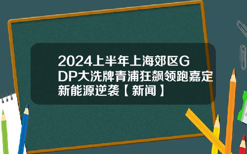 2024上半年上海郊区GDP大洗牌青浦狂飙领跑嘉定新能源逆袭【新闻】