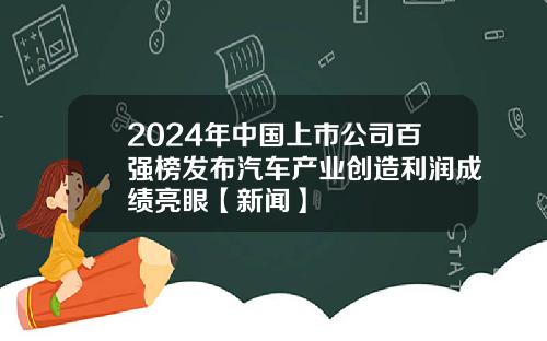 2024年中国上市公司百强榜发布汽车产业创造利润成绩亮眼【新闻】