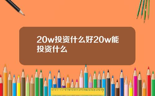 20w投资什么好20w能投资什么