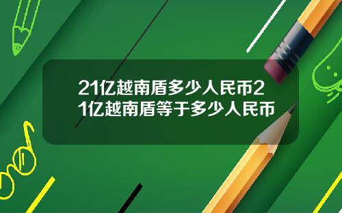 21亿越南盾多少人民币21亿越南盾等于多少人民币