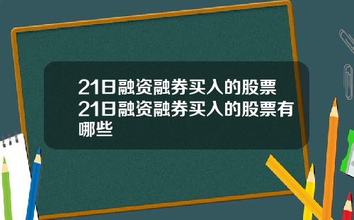 21日融资融券买入的股票21日融资融券买入的股票有哪些