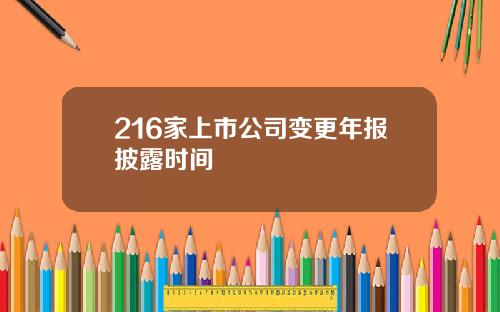216家上市公司变更年报披露时间