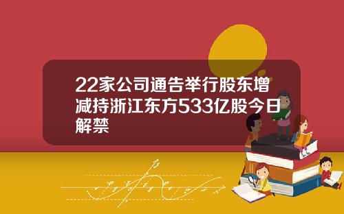 22家公司通告举行股东增减持浙江东方533亿股今日解禁