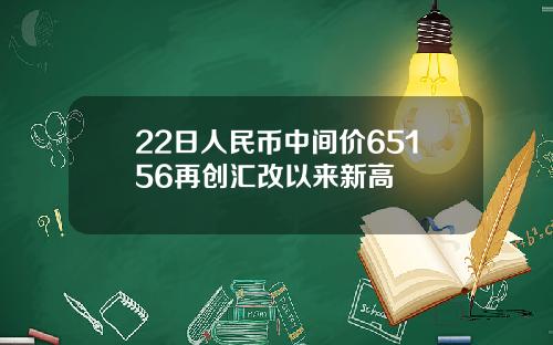 22日人民币中间价65156再创汇改以来新高