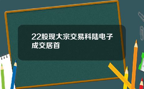 22股现大宗交易科陆电子成交居首