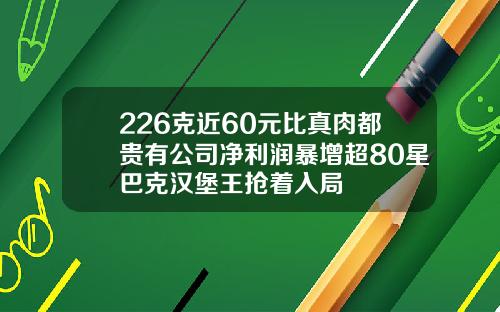 226克近60元比真肉都贵有公司净利润暴增超80星巴克汉堡王抢着入局