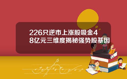226只逆市上涨股吸金48亿元三维度揭秘强势股基因