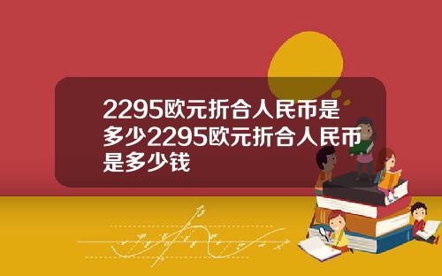 2295欧元折合人民币是多少2295欧元折合人民币是多少钱