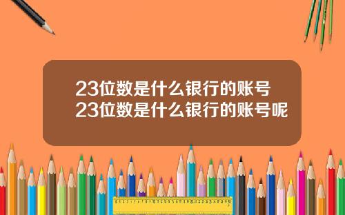 23位数是什么银行的账号23位数是什么银行的账号呢