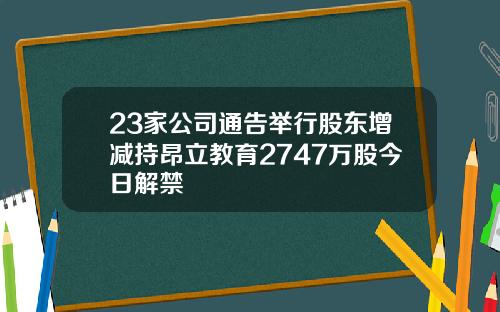 23家公司通告举行股东增减持昂立教育2747万股今日解禁