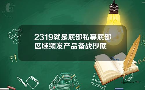 2319就是底部私募底部区域频发产品备战抄底
