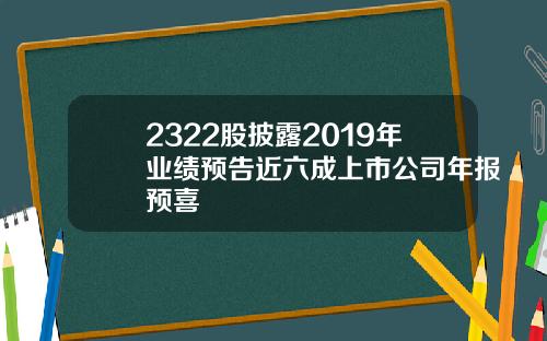 2322股披露2019年业绩预告近六成上市公司年报预喜