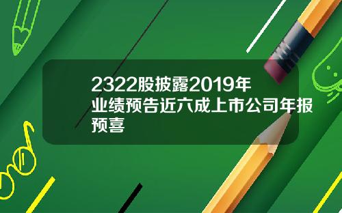 2322股披露2019年业绩预告近六成上市公司年报预喜