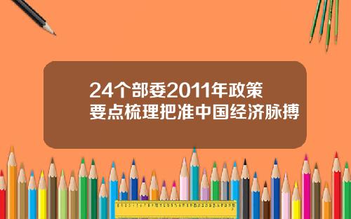 24个部委2011年政策要点梳理把准中国经济脉搏