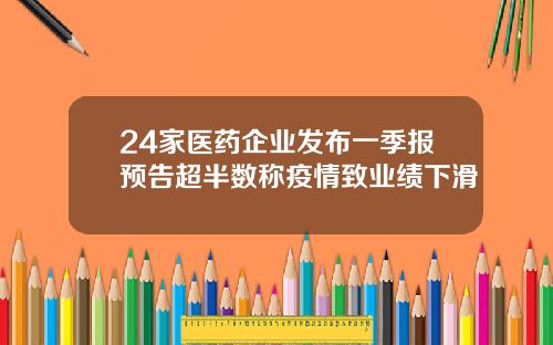 24家医药企业发布一季报预告超半数称疫情致业绩下滑