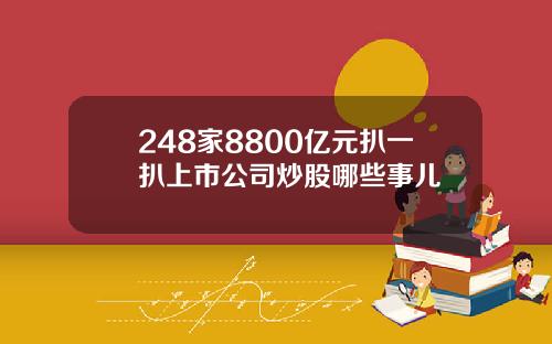 248家8800亿元扒一扒上市公司炒股哪些事儿