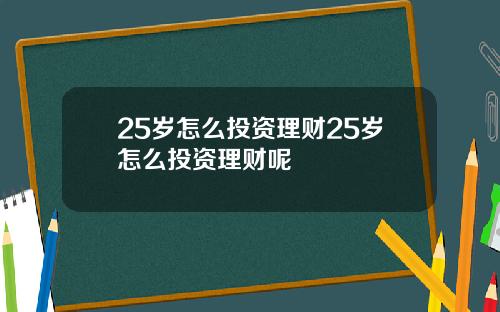 25岁怎么投资理财25岁怎么投资理财呢