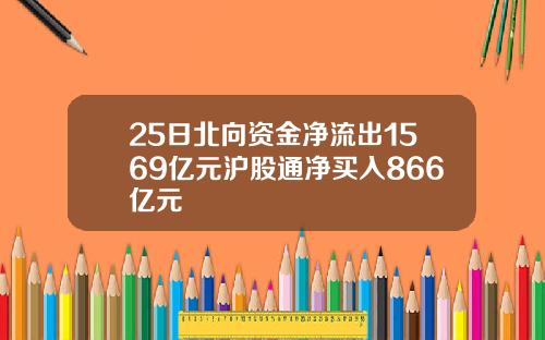 25日北向资金净流出1569亿元沪股通净买入866亿元