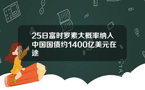 25日富时罗素大概率纳入中国国债约1400亿美元在途