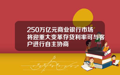 250万亿元商业银行市场将迎重大变革存贷利率可与客户进行自主协商