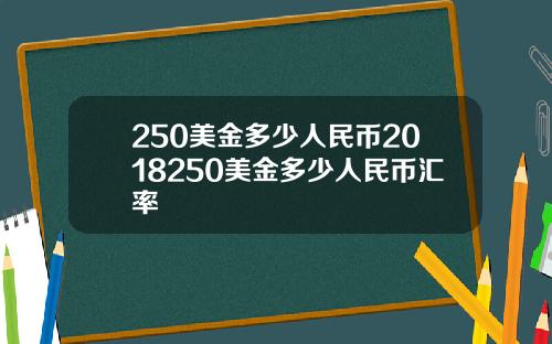 250美金多少人民币2018250美金多少人民币汇率