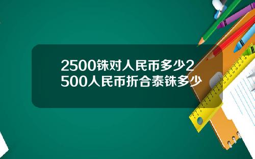 2500铢对人民币多少2500人民币折合泰铢多少