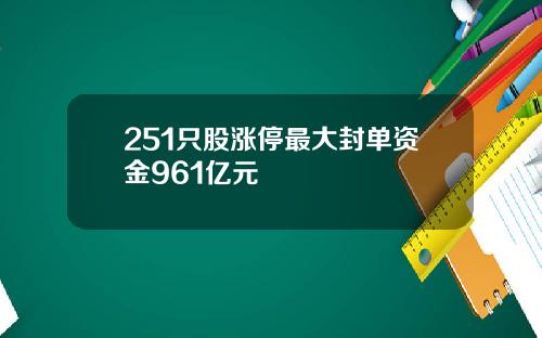 251只股涨停最大封单资金961亿元