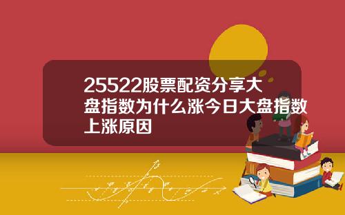 25522股票配资分享大盘指数为什么涨今日大盘指数上涨原因