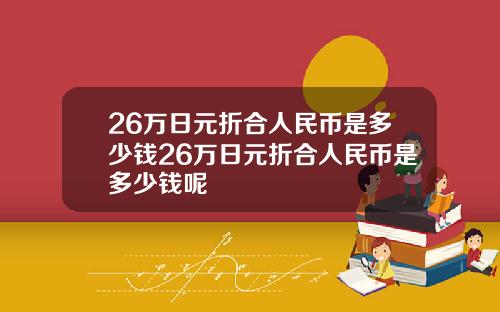 26万日元折合人民币是多少钱26万日元折合人民币是多少钱呢