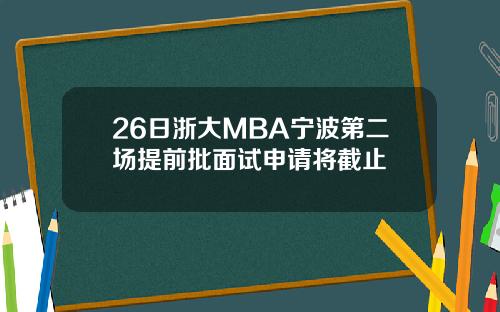 26日浙大MBA宁波第二场提前批面试申请将截止