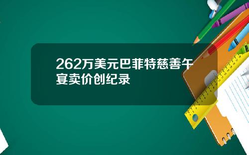 262万美元巴菲特慈善午宴卖价创纪录