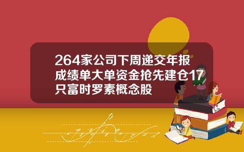 264家公司下周递交年报成绩单大单资金抢先建仓17只富时罗素概念股
