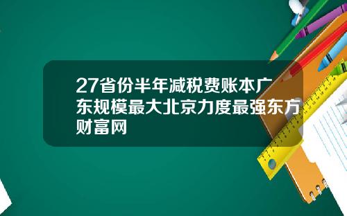 27省份半年减税费账本广东规模最大北京力度最强东方财富网