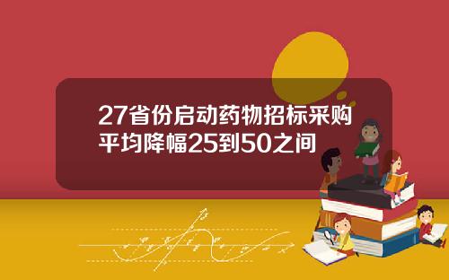 27省份启动药物招标采购平均降幅25到50之间