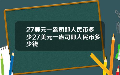 27美元一盎司即人民币多少27美元一盎司即人民币多少钱