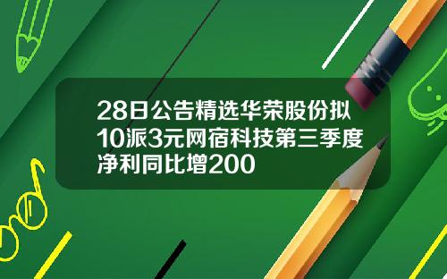 28日公告精选华荣股份拟10派3元网宿科技第三季度净利同比增200