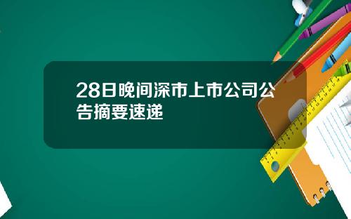 28日晚间深市上市公司公告摘要速递